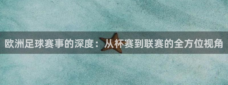 欧洲足球赛事的深度：从杯赛到联赛的全方位视角