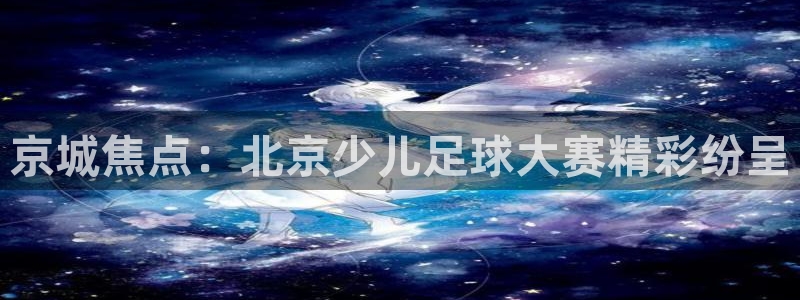  京城焦点：北京少儿足球大赛精彩纷呈