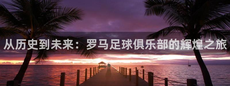 从历史到未来：罗马足球俱乐部的辉煌之旅