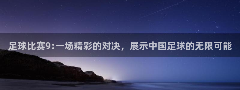  足球比赛9:一场精彩的对决，展示中国足球的无限可能