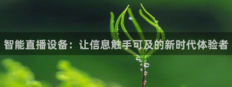 新球直播：智能直播设备：让信息触手可及的新时代体验者