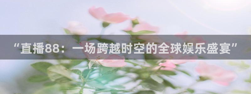 新球体育篮球比分：“直播88：一场跨越时空的全球娱乐盛宴”