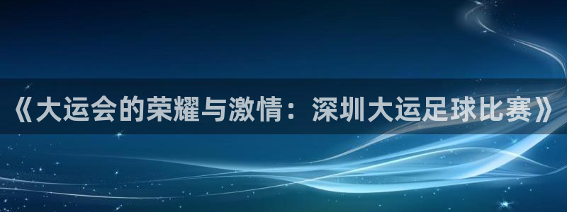 《大运会的荣耀与激情：深圳大运足球比