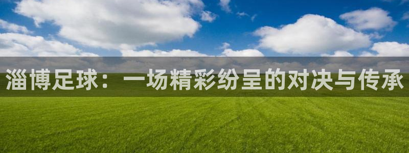 淄博足球：一场精彩纷呈的对决与传承