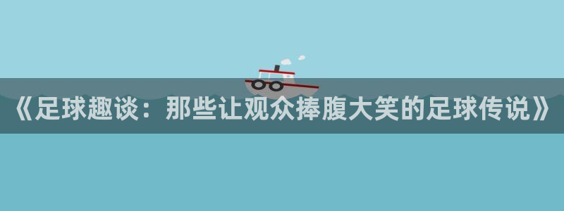 《足球趣谈：那些让观众捧腹大笑的足球