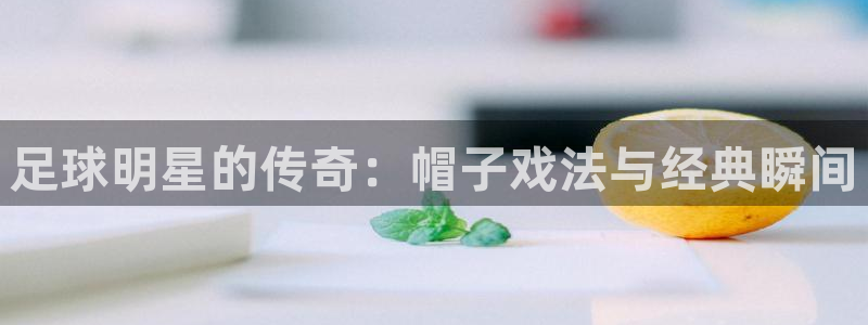 足球明星的传奇：帽子戏法与经典瞬间