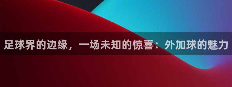 足球界的边缘，一场未知的惊喜：外加球