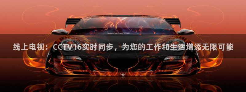 新球：线上电视：CCTV16实时同步，为您的工作和生活增添无限可能
