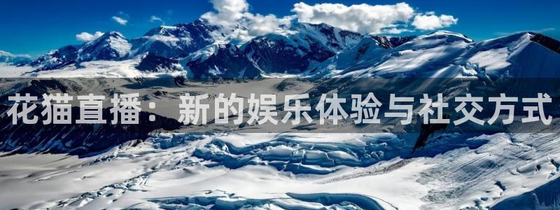 新球体育app：花猫直播：新的娱乐体验与社交方式