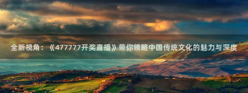新体球即时比分新球体育：全新视角：《477777开奖直播》带你领略中国传统文化的魅力与深度